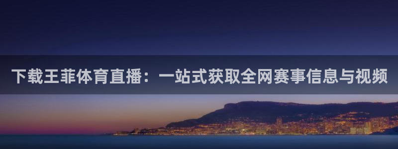 下载王菲体育直播：一站式获取全网赛事信息与视频
