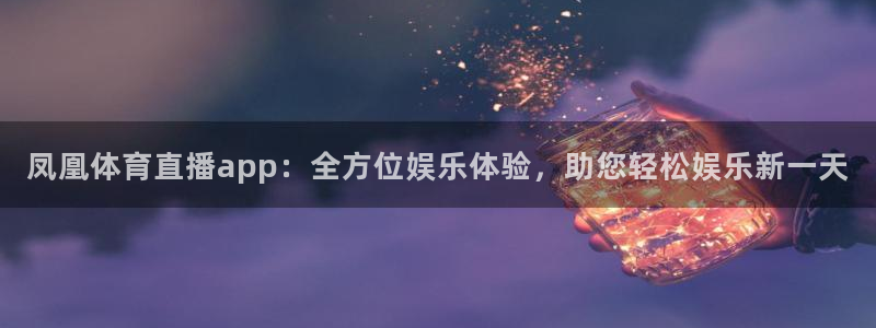 凤凰体育直播app：全方位娱乐体验，助您轻松娱乐新一天