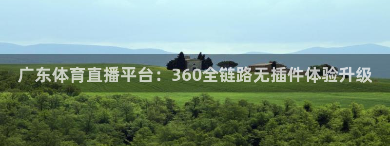广东体育直播平台：360全链路无插件体验升级